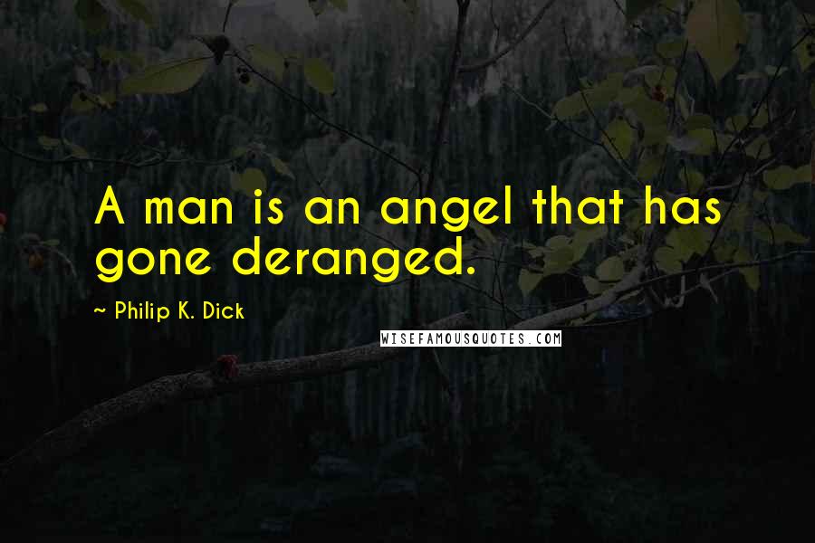 Philip K. Dick Quotes: A man is an angel that has gone deranged.