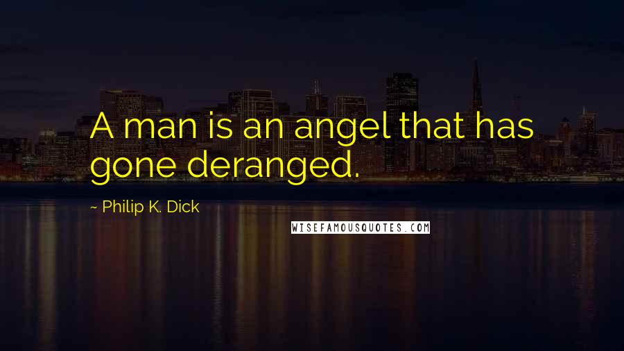 Philip K. Dick Quotes: A man is an angel that has gone deranged.
