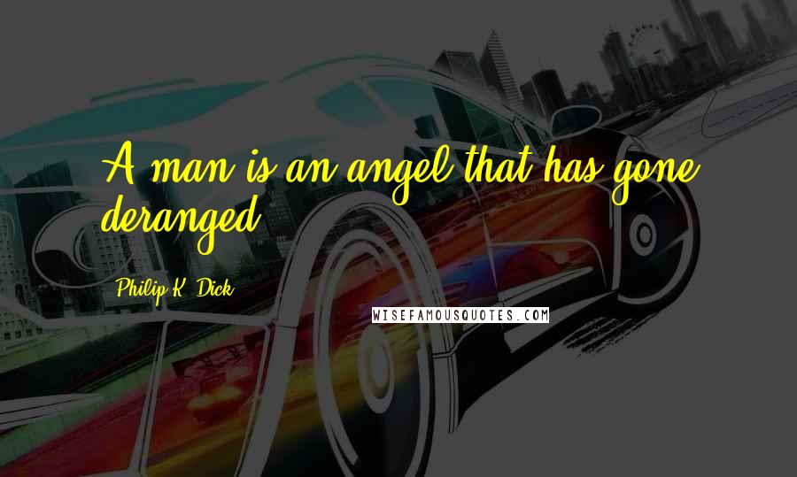 Philip K. Dick Quotes: A man is an angel that has gone deranged.