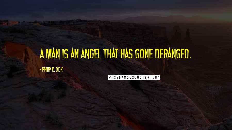 Philip K. Dick Quotes: A man is an angel that has gone deranged.