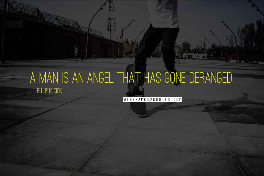 Philip K. Dick Quotes: A man is an angel that has gone deranged.