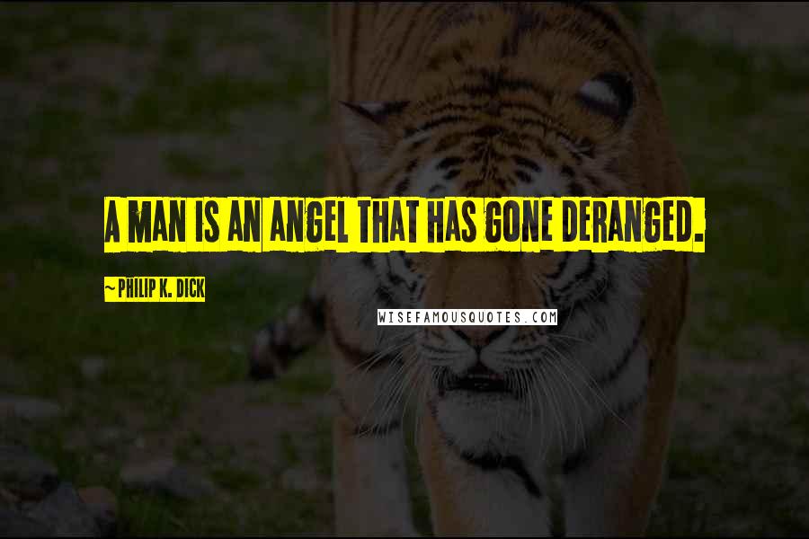 Philip K. Dick Quotes: A man is an angel that has gone deranged.