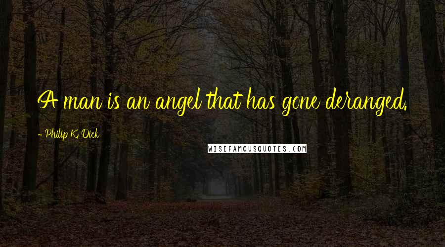 Philip K. Dick Quotes: A man is an angel that has gone deranged.