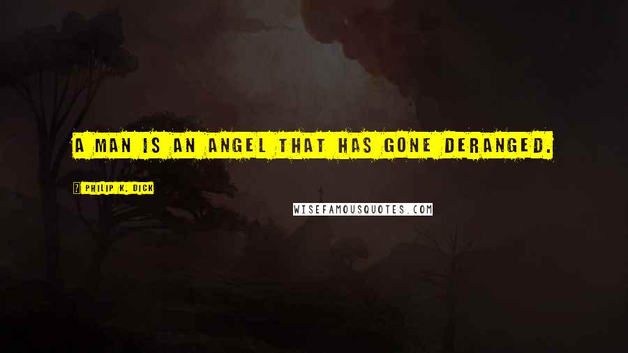 Philip K. Dick Quotes: A man is an angel that has gone deranged.