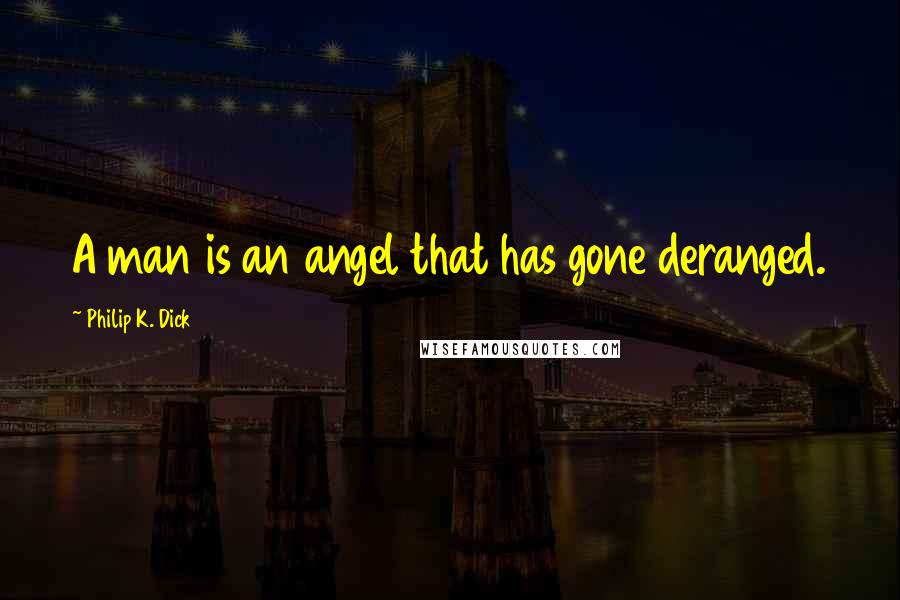 Philip K. Dick Quotes: A man is an angel that has gone deranged.