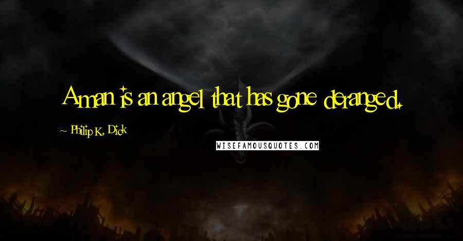 Philip K. Dick Quotes: A man is an angel that has gone deranged.