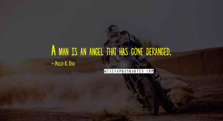 Philip K. Dick Quotes: A man is an angel that has gone deranged.