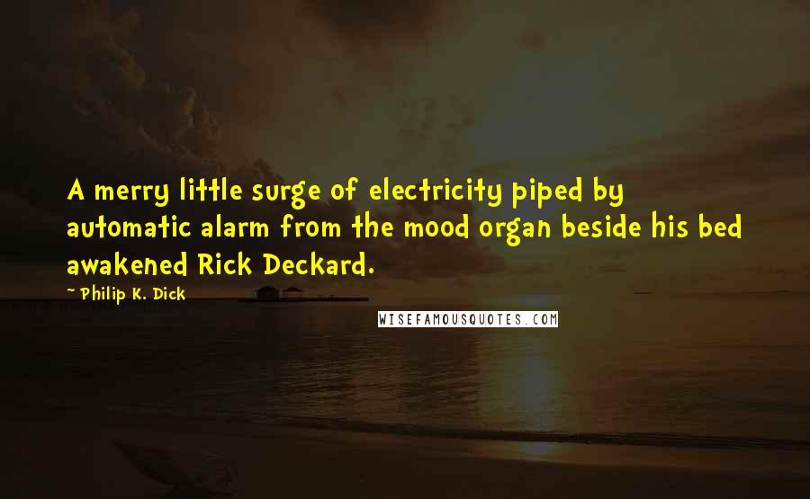 Philip K. Dick Quotes: A merry little surge of electricity piped by automatic alarm from the mood organ beside his bed awakened Rick Deckard.