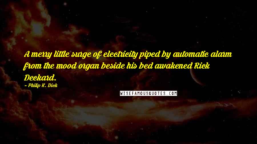 Philip K. Dick Quotes: A merry little surge of electricity piped by automatic alarm from the mood organ beside his bed awakened Rick Deckard.