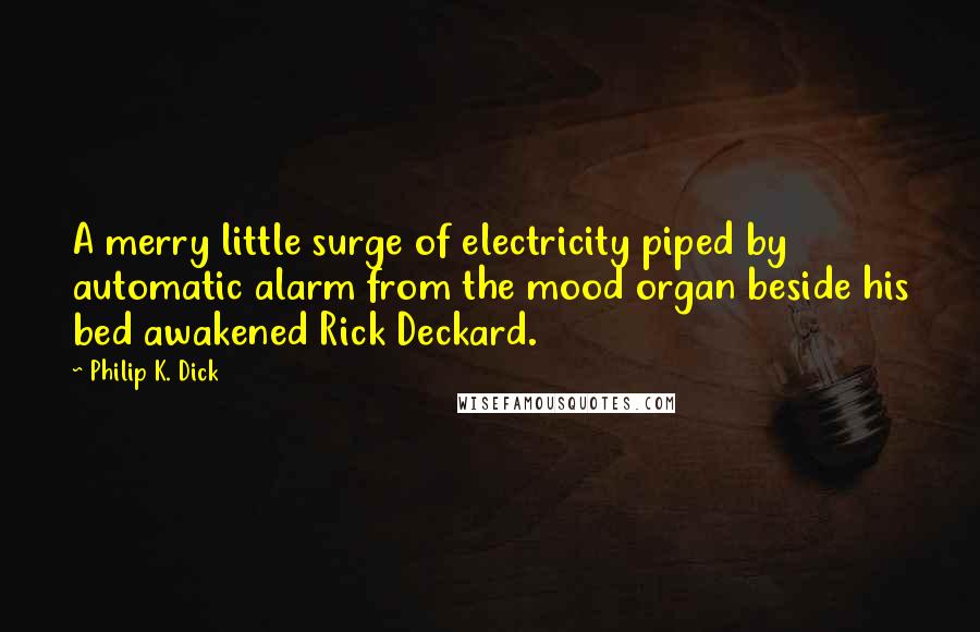 Philip K. Dick Quotes: A merry little surge of electricity piped by automatic alarm from the mood organ beside his bed awakened Rick Deckard.