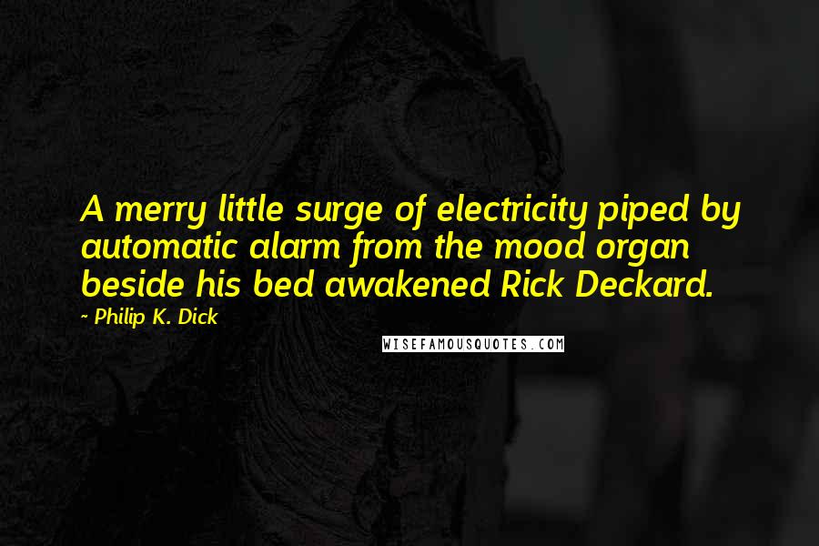 Philip K. Dick Quotes: A merry little surge of electricity piped by automatic alarm from the mood organ beside his bed awakened Rick Deckard.