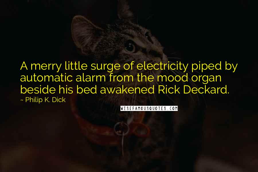 Philip K. Dick Quotes: A merry little surge of electricity piped by automatic alarm from the mood organ beside his bed awakened Rick Deckard.