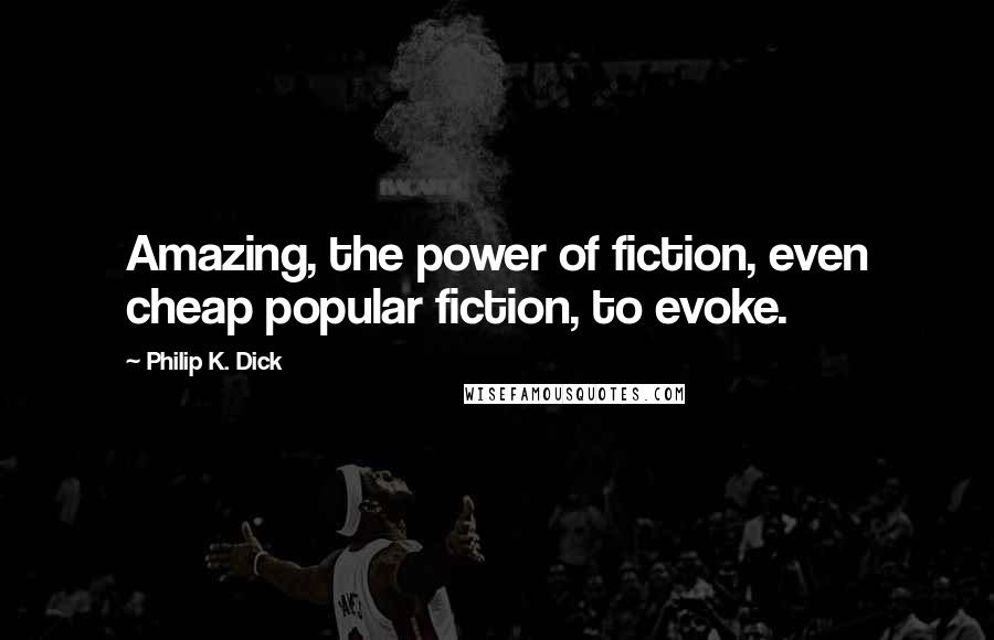 Philip K. Dick Quotes: Amazing, the power of fiction, even cheap popular fiction, to evoke.