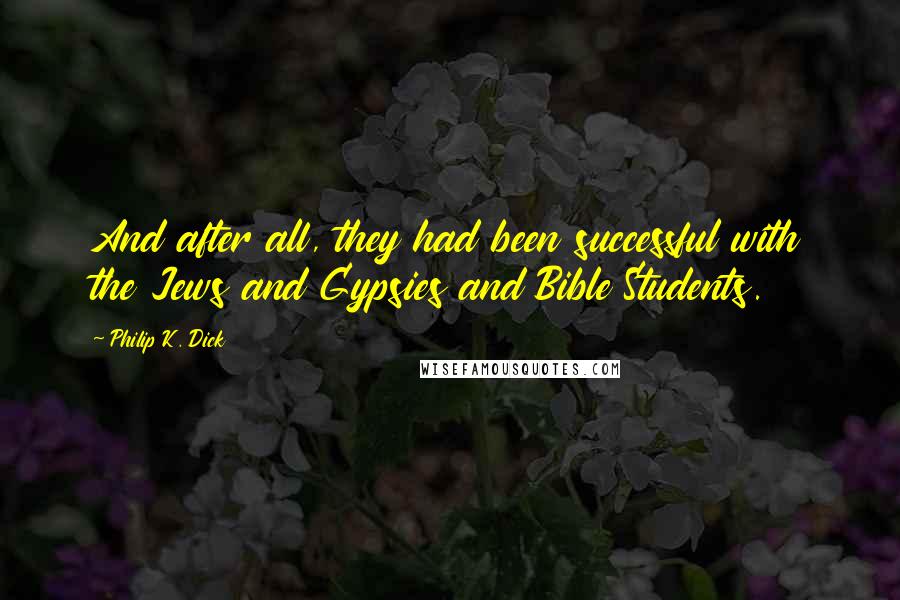 Philip K. Dick Quotes: And after all, they had been successful with the Jews and Gypsies and Bible Students.