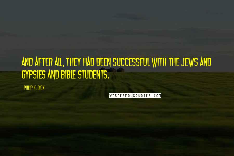 Philip K. Dick Quotes: And after all, they had been successful with the Jews and Gypsies and Bible Students.