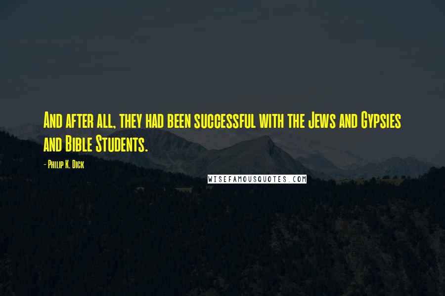 Philip K. Dick Quotes: And after all, they had been successful with the Jews and Gypsies and Bible Students.