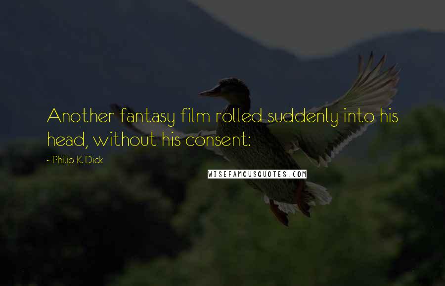 Philip K. Dick Quotes: Another fantasy film rolled suddenly into his head, without his consent: