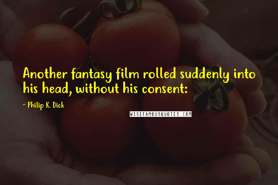 Philip K. Dick Quotes: Another fantasy film rolled suddenly into his head, without his consent: