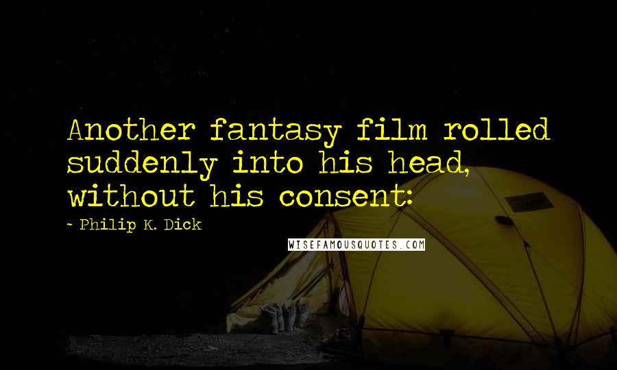 Philip K. Dick Quotes: Another fantasy film rolled suddenly into his head, without his consent:
