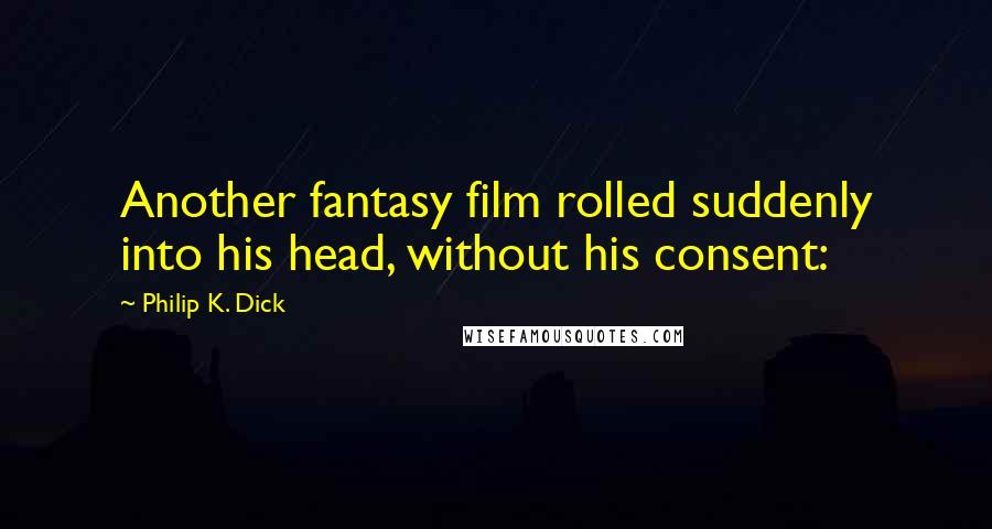 Philip K. Dick Quotes: Another fantasy film rolled suddenly into his head, without his consent: