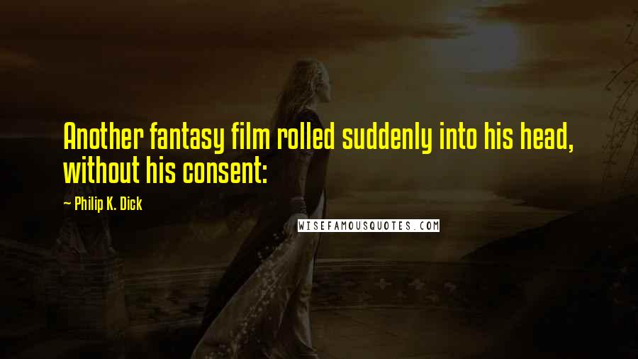 Philip K. Dick Quotes: Another fantasy film rolled suddenly into his head, without his consent: