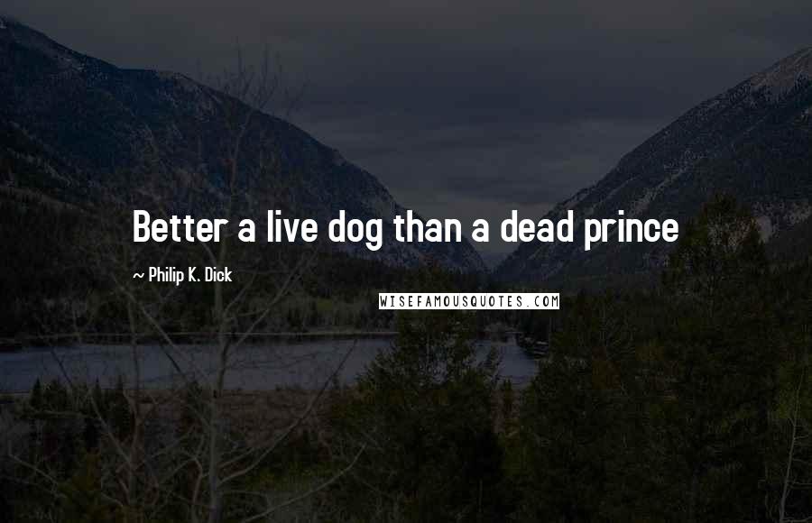 Philip K. Dick Quotes: Better a live dog than a dead prince