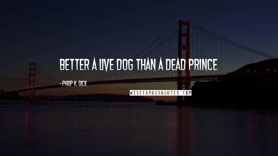 Philip K. Dick Quotes: Better a live dog than a dead prince