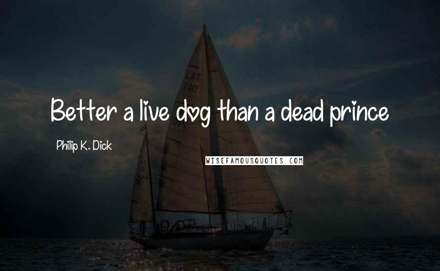 Philip K. Dick Quotes: Better a live dog than a dead prince