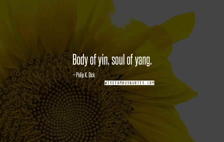 Philip K. Dick Quotes: Body of yin, soul of yang.