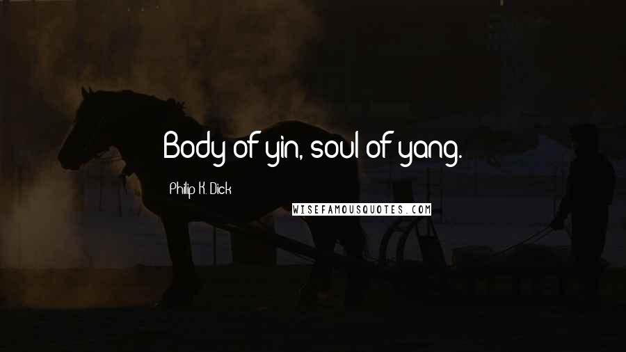 Philip K. Dick Quotes: Body of yin, soul of yang.