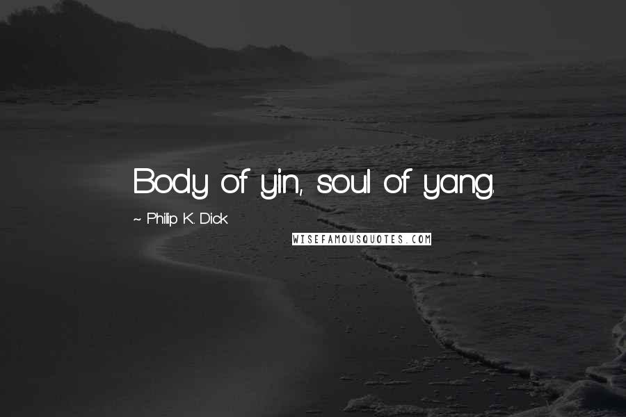 Philip K. Dick Quotes: Body of yin, soul of yang.