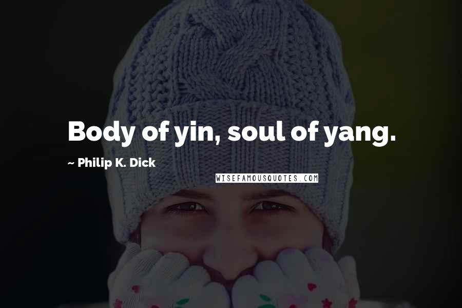Philip K. Dick Quotes: Body of yin, soul of yang.