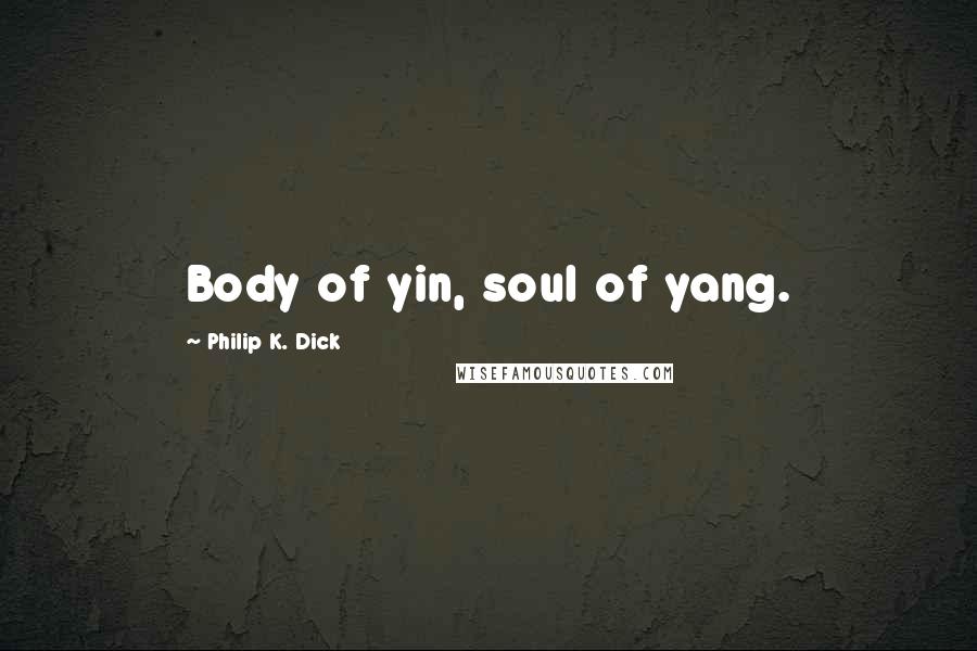 Philip K. Dick Quotes: Body of yin, soul of yang.