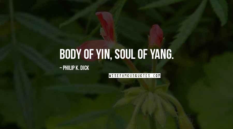 Philip K. Dick Quotes: Body of yin, soul of yang.