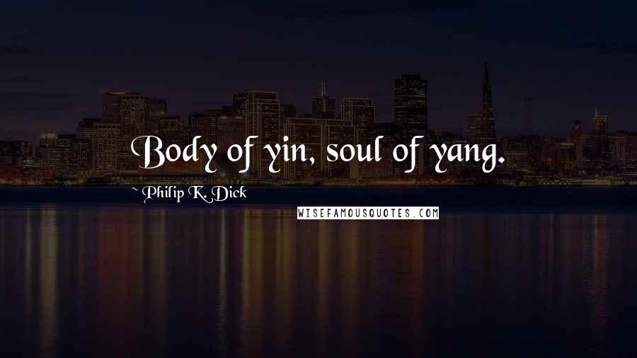 Philip K. Dick Quotes: Body of yin, soul of yang.