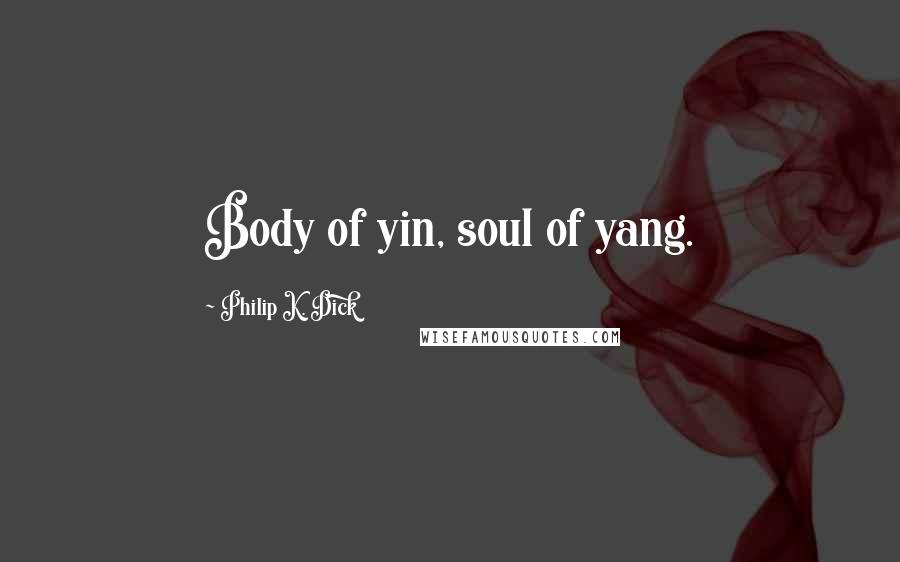 Philip K. Dick Quotes: Body of yin, soul of yang.