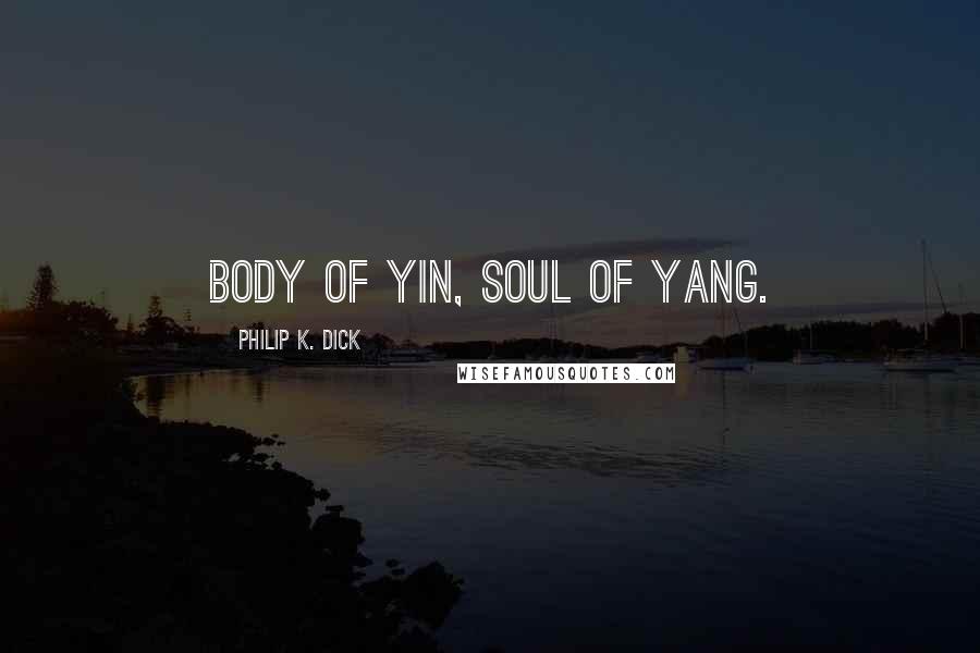 Philip K. Dick Quotes: Body of yin, soul of yang.