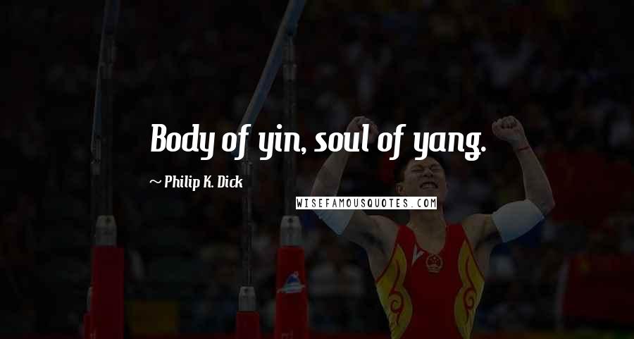 Philip K. Dick Quotes: Body of yin, soul of yang.
