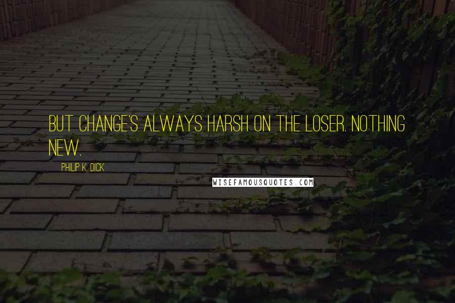 Philip K. Dick Quotes: But change's always harsh on the loser. Nothing new.