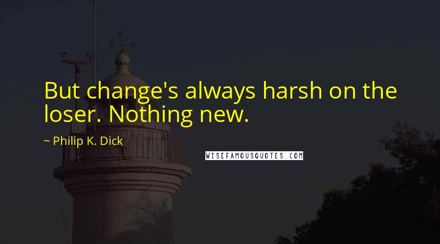 Philip K. Dick Quotes: But change's always harsh on the loser. Nothing new.