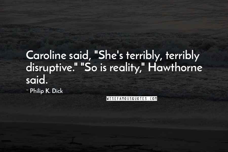 Philip K. Dick Quotes: Caroline said, "She's terribly, terribly disruptive." "So is reality," Hawthorne said.