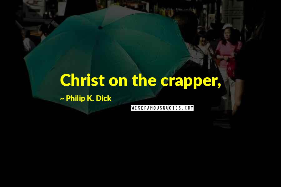 Philip K. Dick Quotes: Christ on the crapper,