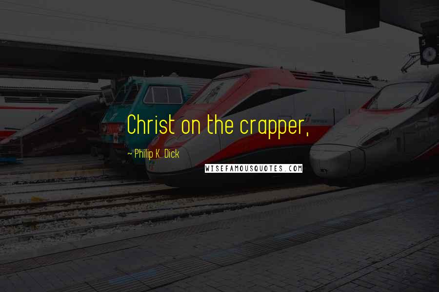 Philip K. Dick Quotes: Christ on the crapper,