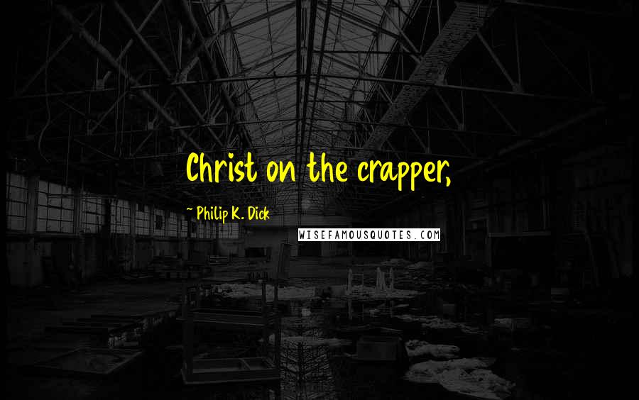 Philip K. Dick Quotes: Christ on the crapper,