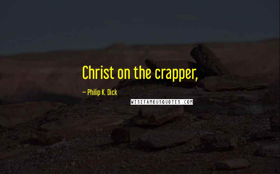 Philip K. Dick Quotes: Christ on the crapper,