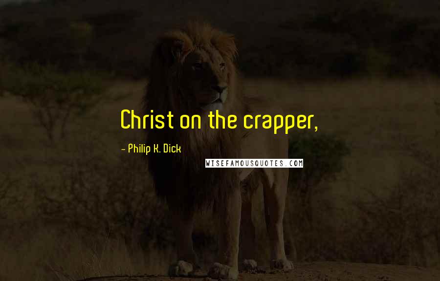 Philip K. Dick Quotes: Christ on the crapper,