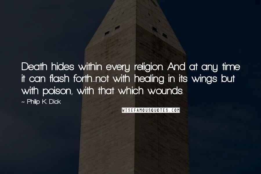 Philip K. Dick Quotes: Death hides within every religion. And at any time it can flash forth-not with healing in its wings but with poison, with that which wounds.