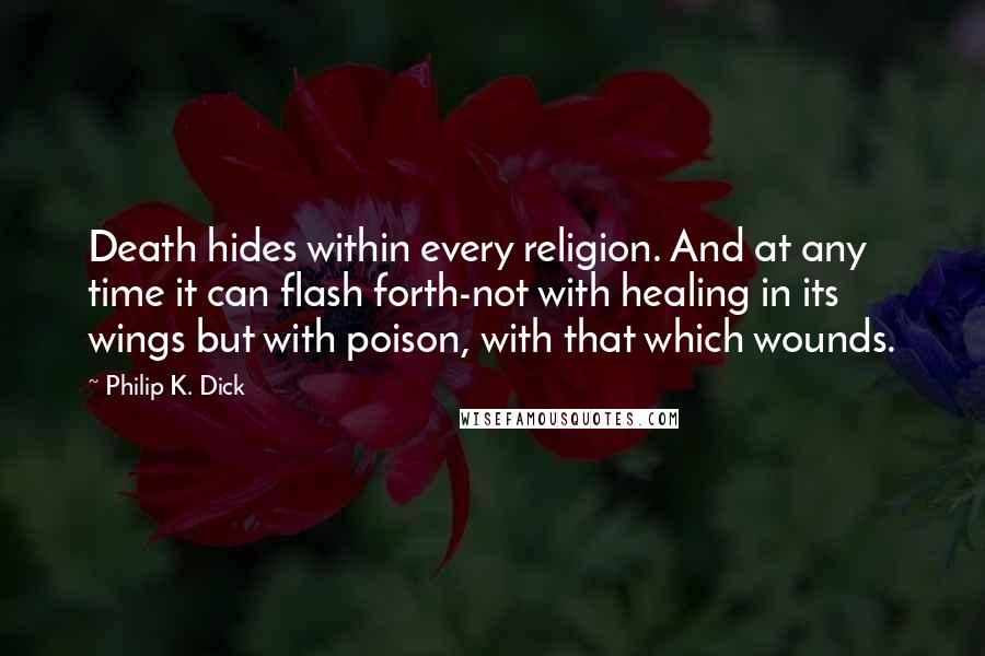 Philip K. Dick Quotes: Death hides within every religion. And at any time it can flash forth-not with healing in its wings but with poison, with that which wounds.