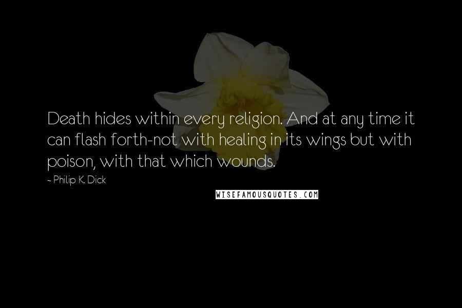 Philip K. Dick Quotes: Death hides within every religion. And at any time it can flash forth-not with healing in its wings but with poison, with that which wounds.