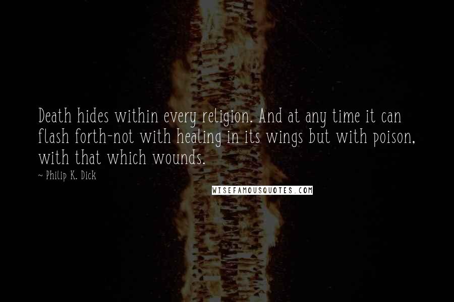 Philip K. Dick Quotes: Death hides within every religion. And at any time it can flash forth-not with healing in its wings but with poison, with that which wounds.